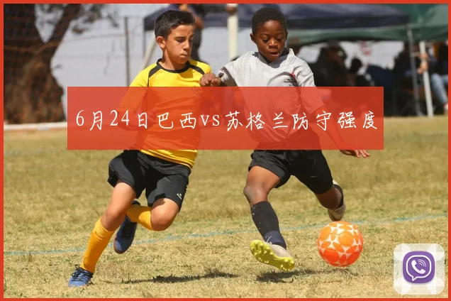 6月24日巴西vs苏格兰防守强度