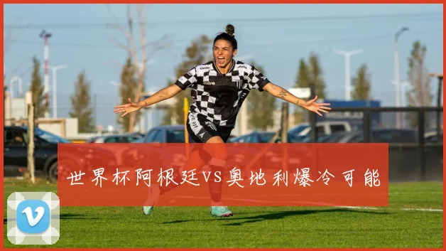 世界杯阿根廷vs奥地利爆冷可能