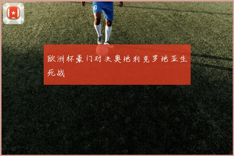 欧洲杯豪门对决奥地利克罗地亚生死战