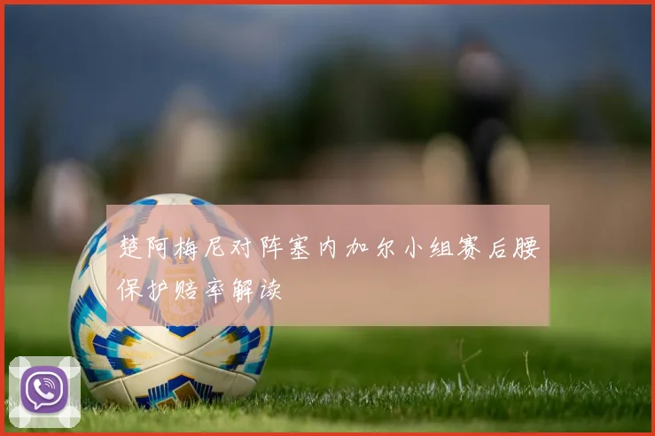 楚阿梅尼对阵塞内加尔小组赛后腰保护赔率解读
