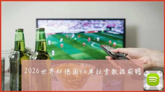 2026世界杯德国vs库拉索数据前瞻