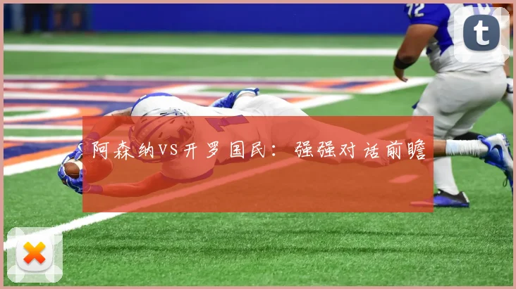 阿森纳vs开罗国民：强强对话前瞻