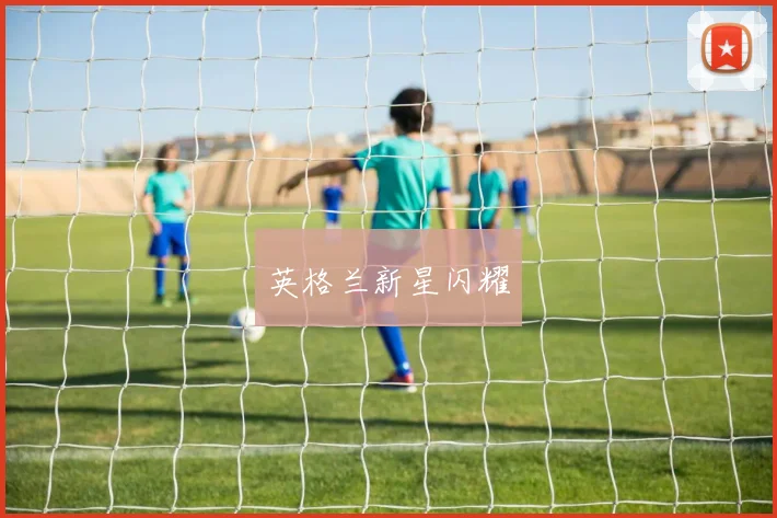 英格兰新星闪耀