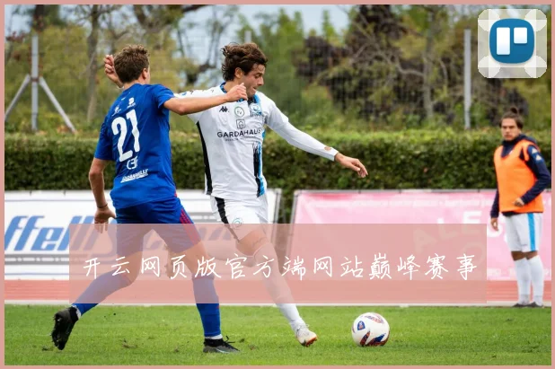 开云网页版官方端网站巅峰赛事