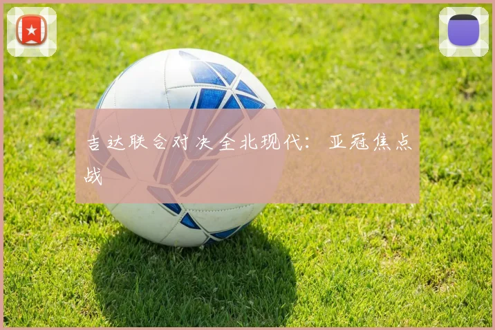 吉达联合对决全北现代：亚冠焦点战