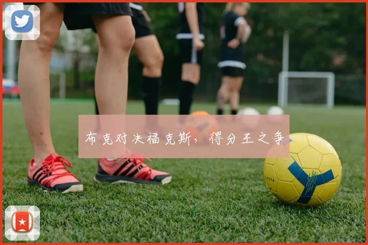 布克对决福克斯，得分王之争
