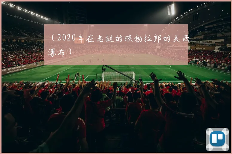 （2020年在老挝的琅勃拉邦的关西瀑布）