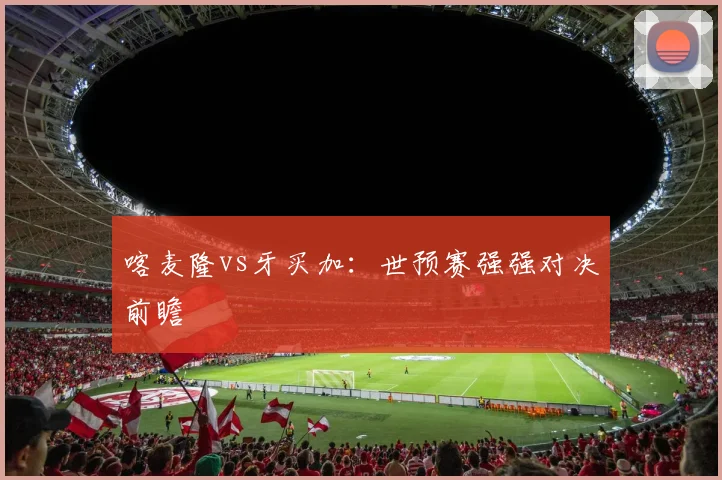 喀麦隆vs牙买加:世预赛强强对决前瞻