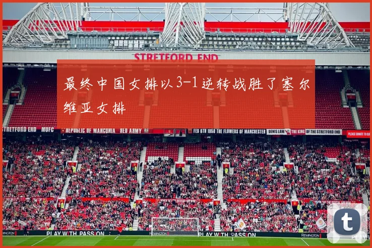 最终中国女排以3-1逆转战胜了塞尔维亚女排