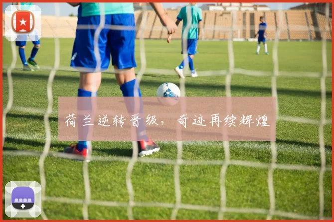 荷兰逆转晋级，奇迹再续辉煌