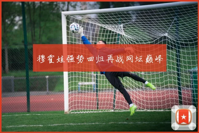 穆霍娃强势回归再战网坛巅峰