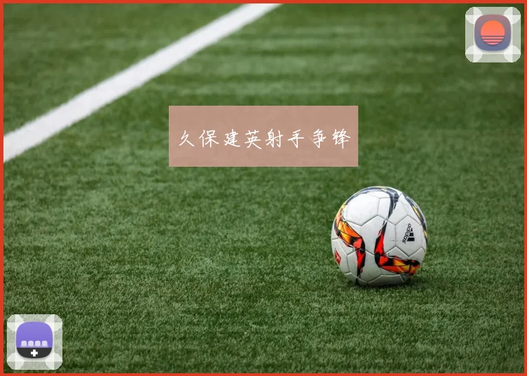 久保建英射手争锋