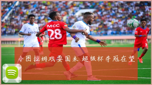 小图拉姆戏耍国米 超级杯夺冠在望