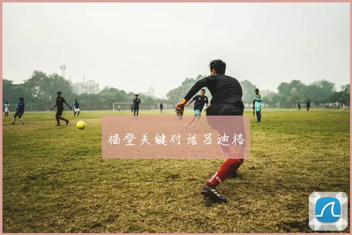 福登关键对话吕迪格