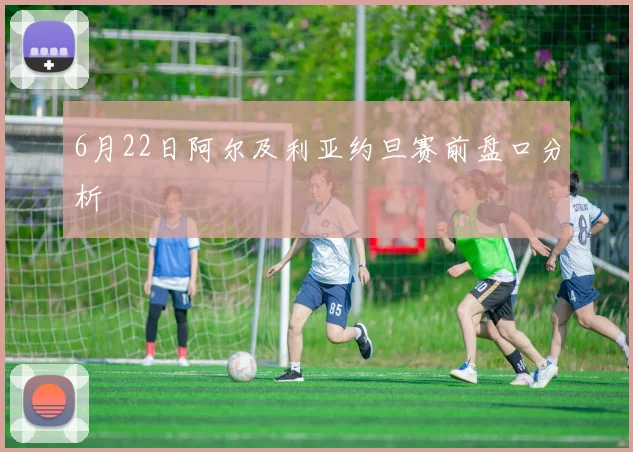 6月22日阿尔及利亚约旦赛前盘口分析