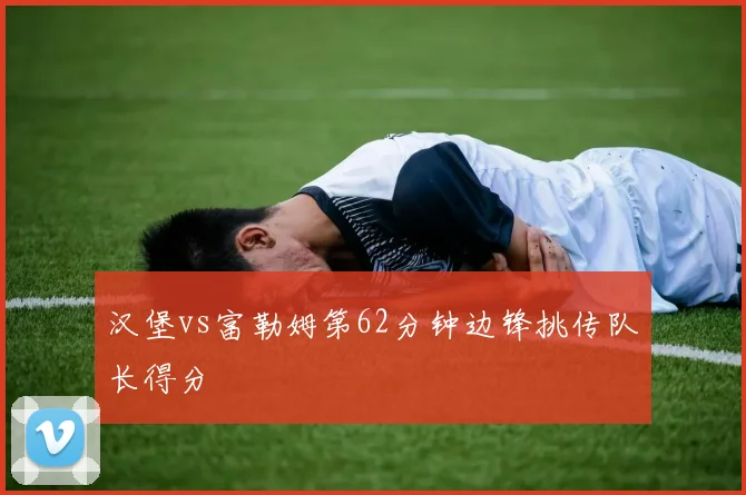汉堡vs富勒姆第62分钟边锋挑传队长得分