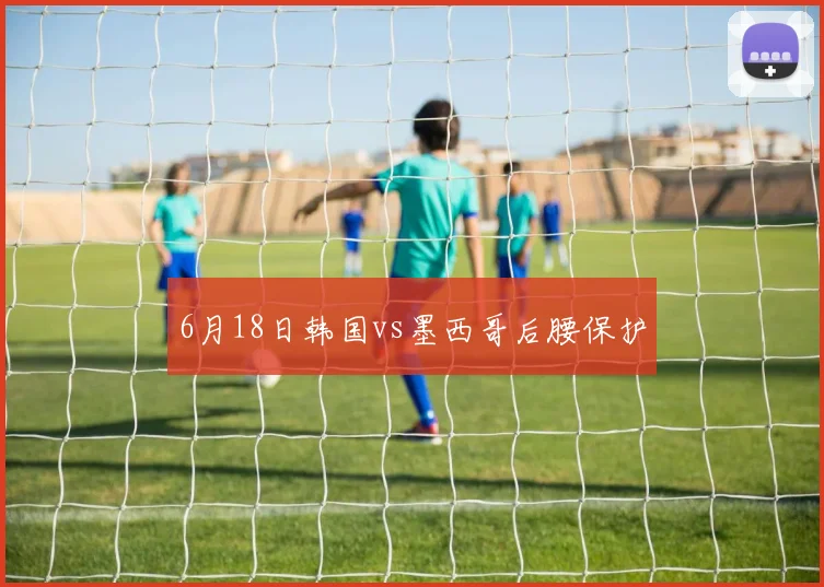 6月18日韩国vs墨西哥后腰保护