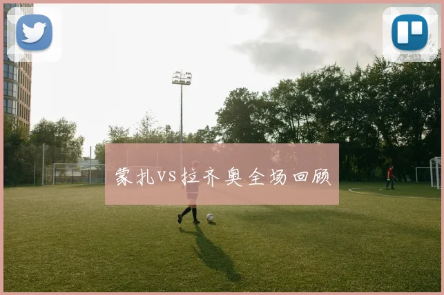 蒙扎vs拉齐奥全场回顾