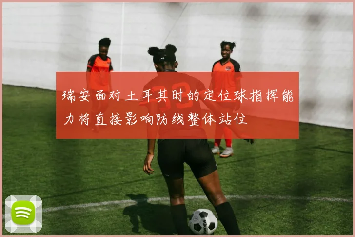 瑞安面对土耳其时的定位球指挥能力将直接影响防线整体站位