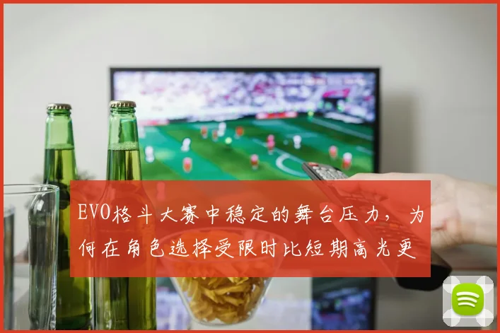 EVO格斗大赛中稳定的舞台压力，为何在角色选择受限时比短期高光更可靠