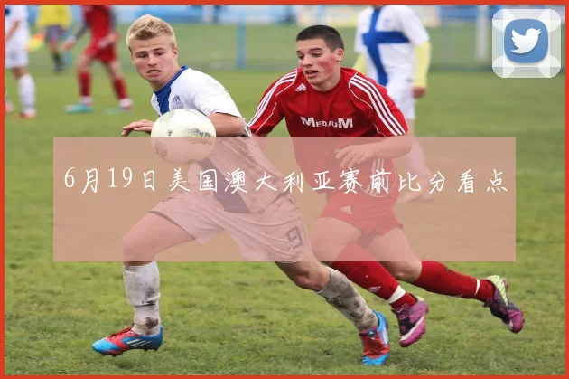 6月19日美国澳大利亚赛前比分看点