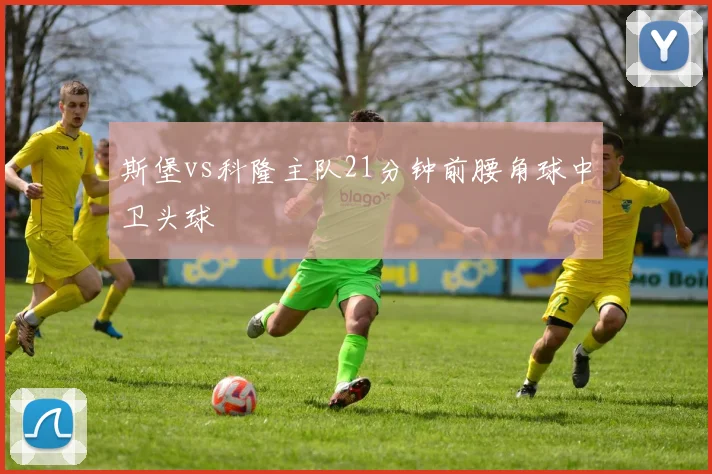 斯堡vs科隆主队21分钟前腰角球中卫头球