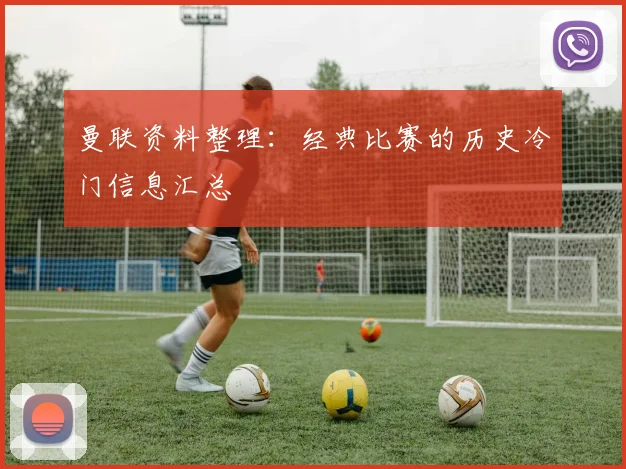 曼联资料整理：经典比赛的历史冷门信息汇总