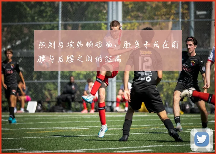 热刺与埃弗顿碰面，胜负手或在前腰与后腰之间的距离