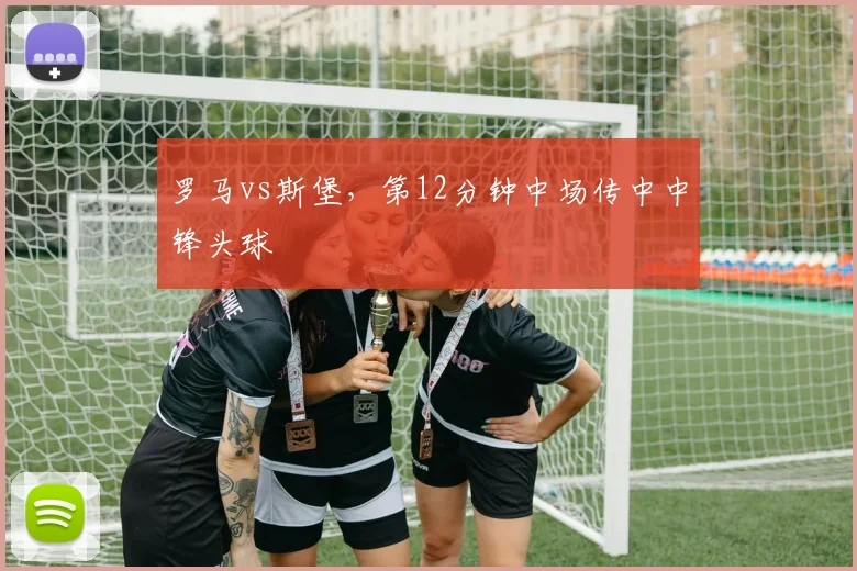 罗马vs斯堡,第12分钟中场传中中锋头球