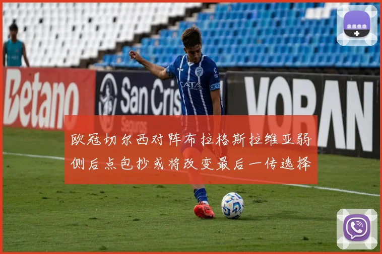 欧冠切尔西对阵布拉格斯拉维亚弱侧后点包抄或将改变最后一传选择