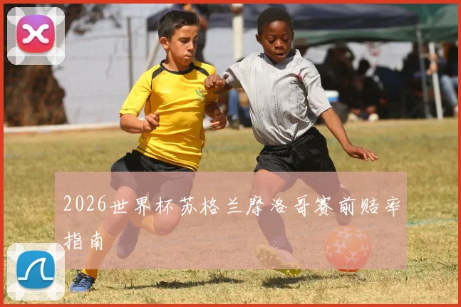 2026世界杯苏格兰摩洛哥赛前赔率指南