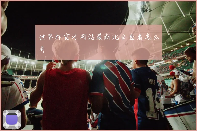 世界杯官方网站最新比分查看怎么弄