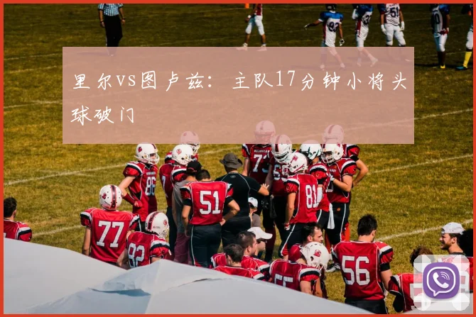 里尔vs图卢兹：主队17分钟小将头球破门